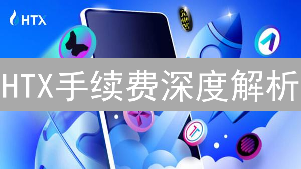 HTX手续费深度解析：数字货币交易成本优化指南