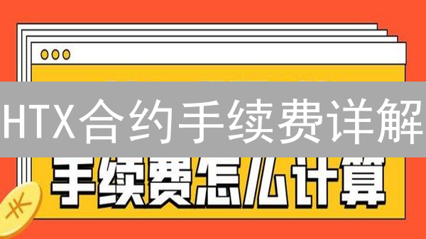 HTX合约手续费详解：交易成本深度剖析与优化策略