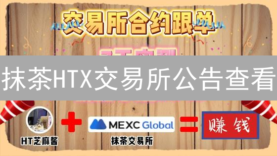 抹茶HTX交易所公告查看：交易者必备信息攻略