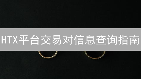 HTX平台交易对信息查询指南：新手到进阶攻略