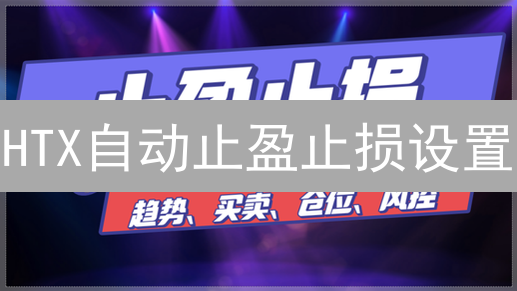 HTX自动止盈止损设置：保护利润与控制风险