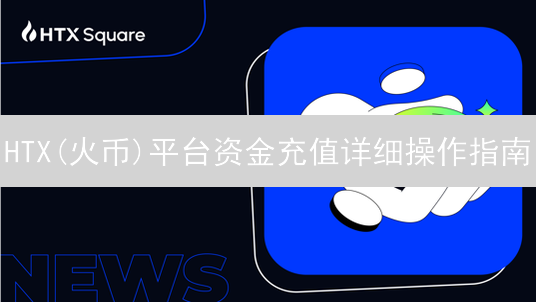 HTX(火币)平台资金充值详细操作指南