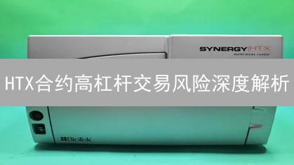HTX合约高杠杆交易风险深度解析：避免爆仓的生存法则