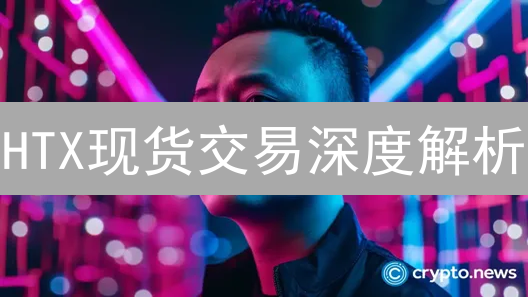 HTX现货交易深度解析：六大优势助你玩转数字资产！