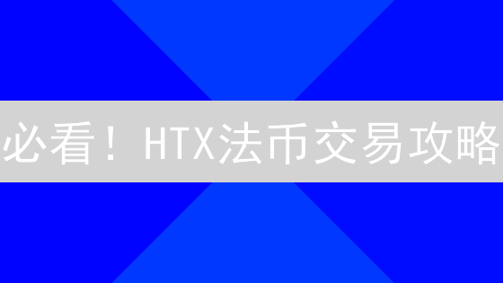 必看！HTX法币交易攻略：提升流动性的关键策略