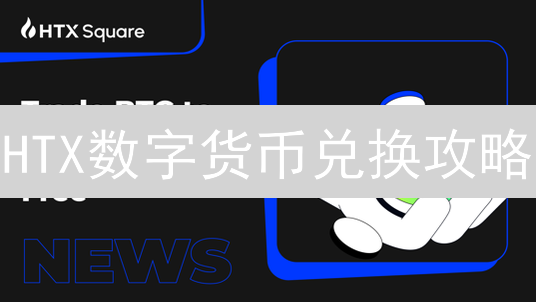 HTX数字货币兑换攻略：新手必看，轻松玩转加密货币交易！