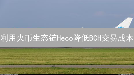 利用火币生态链Heco降低BCH交易成本：新路径探索