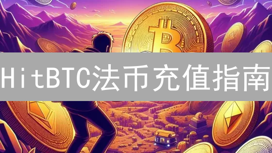 HitBTC法币充值指南：安全便捷地进入加密货币世界