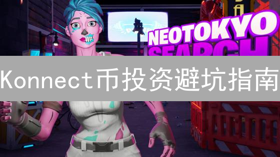 Konnect币投资避坑指南：新手如何安全购买？
