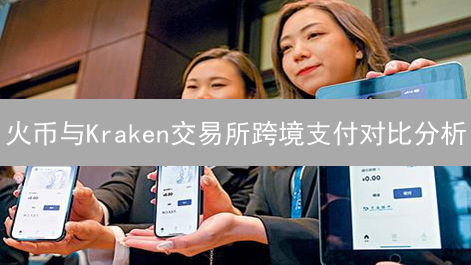 火币与Kraken交易所跨境支付对比分析：手续费、速度与法币支持