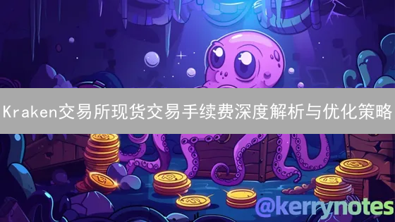 Kraken交易所现货交易手续费深度解析与优化策略