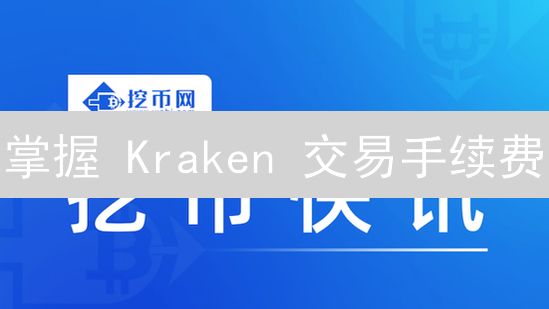 掌握 Kraken 交易手续费：交易量越大越省钱？