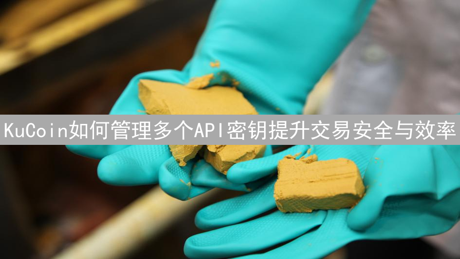 KuCoin如何管理多个API密钥提升交易安全与效率