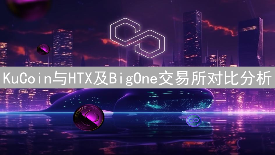 KuCoin与HTX及BigOne交易所对比分析