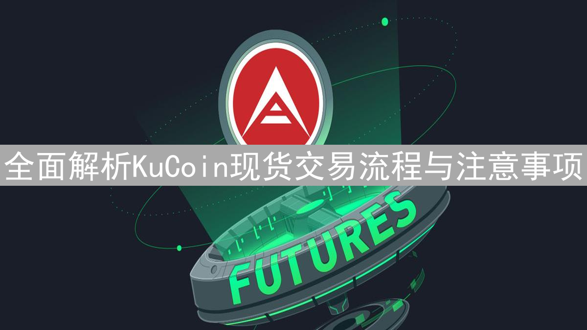 全面解析KuCoin现货交易流程与注意事项