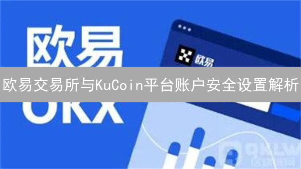 欧易交易所与KuCoin平台账户安全设置解析