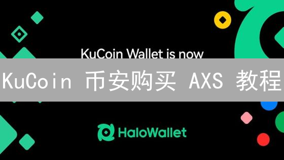 KuCoin 币安购买 AXS 教程：新手也能轻松上手！