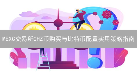 MEXC交易所CHZ币购买与比特币配置实用策略指南
