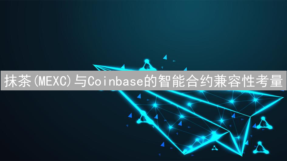抹茶(MEXC)与Coinbase的智能合约兼容性考量