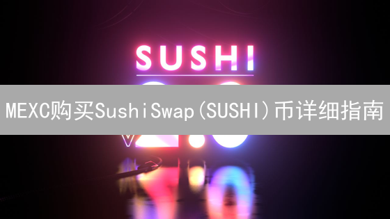 MEXC购买SushiSwap(SUSHI)币详细指南：步骤与风险提示