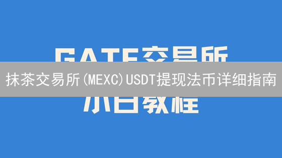 抹茶交易所(MEXC)USDT提现法币详细指南