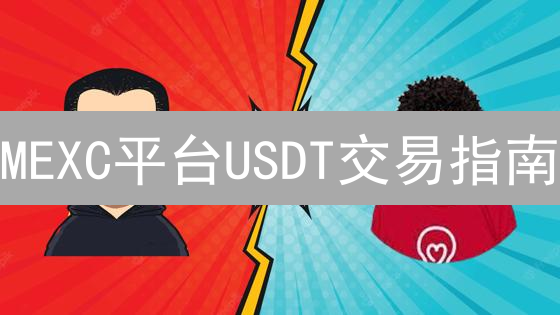 MEXC平台USDT交易指南：注册、充值与现货交易详解