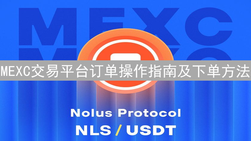 MEXC交易平台订单操作指南及下单方法