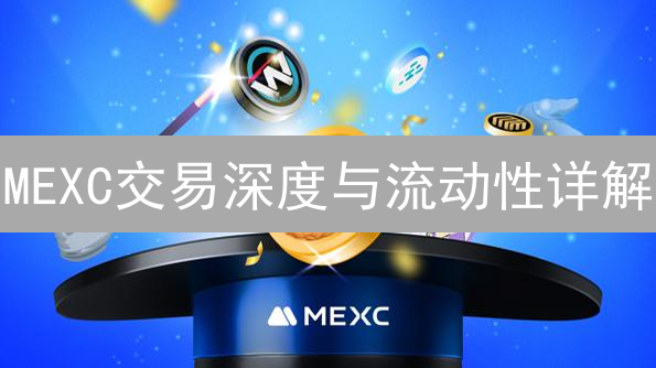 MEXC交易深度与流动性详解：掌握市场交易先机