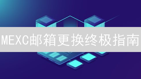 MEXC邮箱更换终极指南：安全便捷更换绑定邮箱，保障账户安全