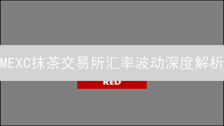 MEXC抹茶交易所汇率波动深度解析：速度与风险的博弈