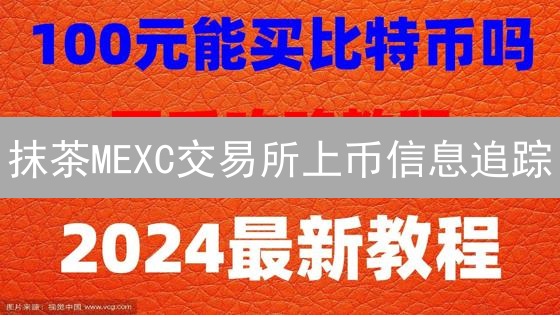 抹茶MEXC交易所上币信息追踪：抢占投资先机指南