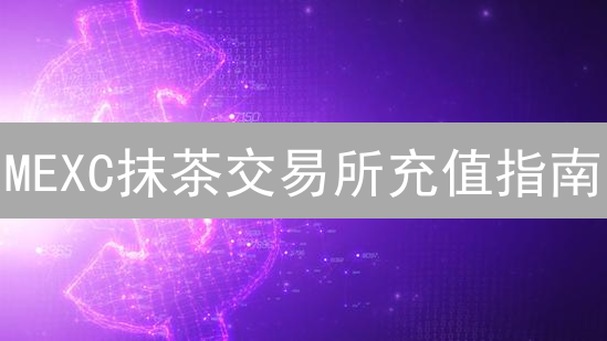 MEXC抹茶交易所充值指南：新手入门教程