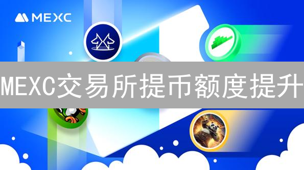 MEXC交易所提币额度提升：解锁更高资金自由的完整指南