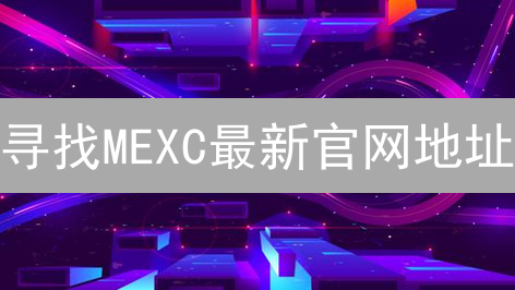 寻找MEXC最新官网地址：安全交易导航指南