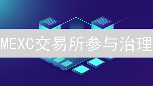MEXC交易所参与治理：社区共建未来数字货币生态系统