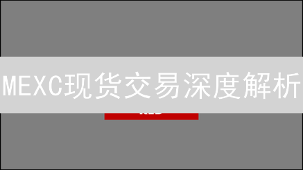 MEXC现货交易深度解析：洞悉市场行情，掌握交易技巧