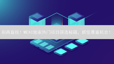 别再盲投！MEXC独家热门项目筛选秘籍，抓住暴富机会！