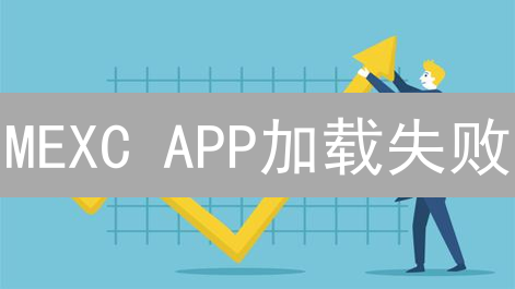 MEXC APP加载失败？疑难杂症排查指南