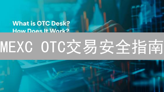 MEXC OTC交易安全指南：新手必看，保护你的数字资产！