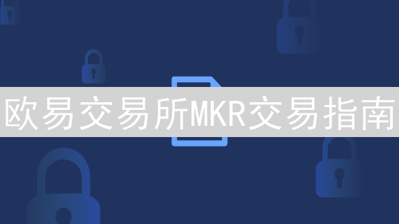 欧易交易所MKR交易指南：注册、验证与购买全攻略