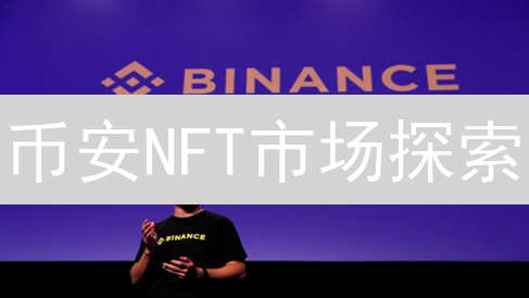 币安NFT市场探索：铸造、交易与数字收藏品