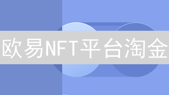 欧易NFT平台淘金：新手掘金指南？抓住数字资产新机遇！