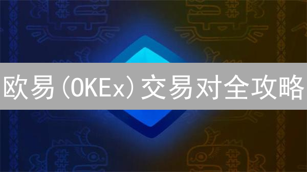 欧易(OKEx)交易对全攻略：新手必看！交易量暴增秘籍？