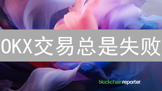 OKX交易总是失败？掌握这13个技巧，告别交易难题！