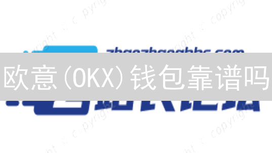 欧意(OKX)钱包靠谱吗？2024年终极评估指南！
