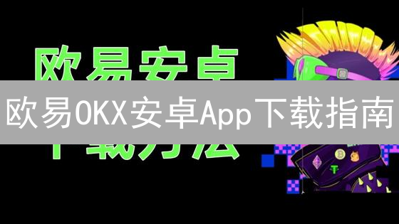 欧易OKX安卓App下载指南：安全便捷数字资产入口