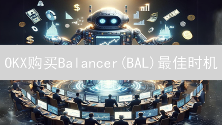 OKX购买Balancer(BAL)最佳时机：交易策略深度解析