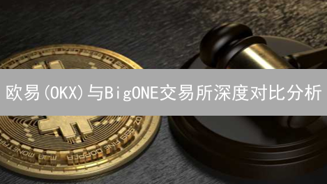 欧易(OKX)与BigONE交易所深度对比分析：用户视角的选择指南