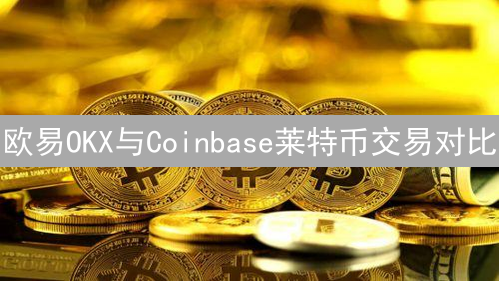 欧易OKX与Coinbase莱特币交易对比：哪个平台更胜一筹？