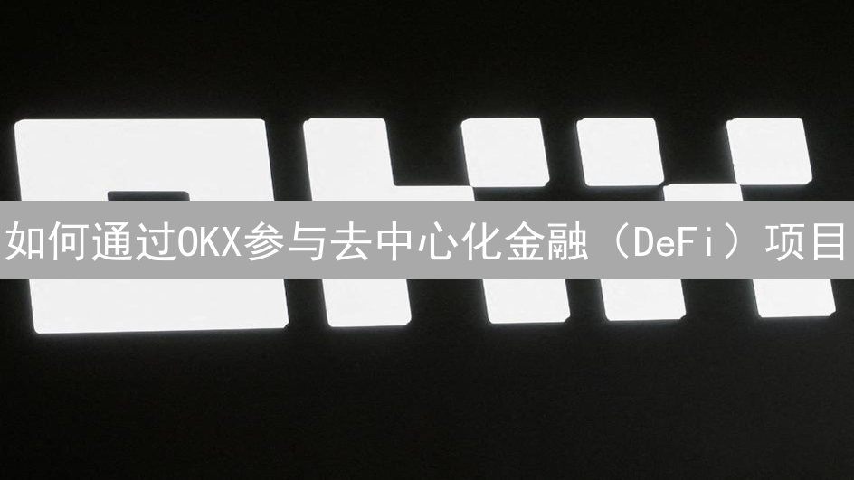 如何通过OKX参与去中心化金融（DeFi）项目